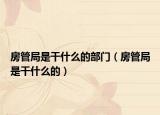 房管局是干什么的部门（房管局是干什么的）