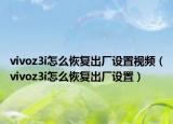 vivoz3i怎么恢复出厂设置视频（vivoz3i怎么恢复出厂设置）