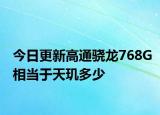 今日更新高通骁龙768G相当于天玑多少