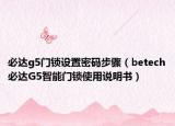 必达g5门锁设置密码步骤（betech必达G5智能门锁使用说明书）