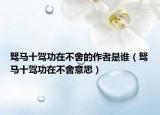 驽马十驾功在不舍的作者是谁（驽马十驾功在不舍意思）