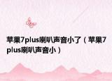 苹果7plus喇叭声音小了（苹果7plus喇叭声音小）