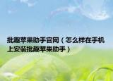 批趣苹果助手官网（怎么样在手机上安装批趣苹果助手）