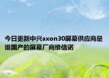 今日更新中兴axon30屏幕供应商是谁国产的屏幕厂商维信诺