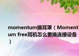 momentum换耳罩（Momentum free耳机怎么更换连接设备）