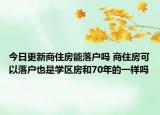 今日更新商住房能落户吗 商住房可以落户也是学区房和70年的一样吗