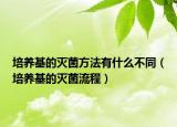 培养基的灭菌方法有什么不同（培养基的灭菌流程）