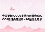 今日更新iQOO8支持内存融合吗iQOO8运行内存显示+4G是什么意思
