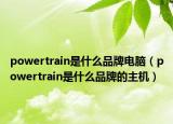 powertrain是什么品牌电脑（powertrain是什么品牌的主机）