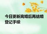 今日更新离婚后再结婚登记手续