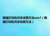 网络打印机共享设置方法win7（网络打印机共享设置方法）
