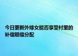 今日更新外嫁女能否享受村里的补偿赔偿分配