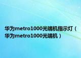 华为metro1000光端机指示灯（华为metro1000光端机）