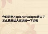 今日更新AppleAirPodspro丢失了怎么找回给大家讲解一下步骤