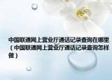中国联通网上营业厅通话记录查询在哪里（中国联通网上营业厅通话记录查询怎样做）