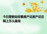 今日更新如何看房产证房产证在网上怎么查询
