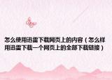 怎么使用迅雷下载网页上的内容（怎么样用迅雷下载一个网页上的全部下载链接）