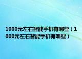 1000元左右智能手机有哪些（1000元左右智能手机有哪些）
