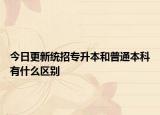 今日更新统招专升本和普通本科有什么区别