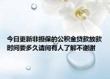 今日更新非担保的公积金贷款放款时间要多久请问有人了解不谢谢