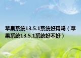 苹果系统13.5.1系统好用吗（苹果系统13.5.1系统好不好）