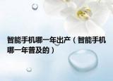 智能手机哪一年出产（智能手机哪一年普及的）