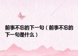 前事不忘的下一句（前事不忘的下一句是什么）