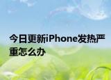 今日更新iPhone发热严重怎么办