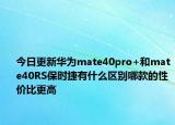 今日更新华为mate40pro+和mate40RS保时捷有什么区别哪款的性价比更高