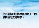 中国最长的河流是哪两条（中国最长的河流是哪条）