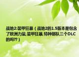 战地2:装甲狂暴（战地2的1.5版本是包含了欧洲力量,装甲狂暴,特种部队三个DLC的吗??）