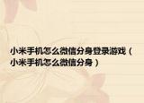 小米手机怎么微信分身登录游戏（小米手机怎么微信分身）
