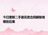 今日更新二手房买卖合同解除有哪些后果