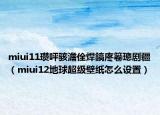 miui11瓒呯骇澹佺焊鎬庝箞璁剧疆（miui12地球超级壁纸怎么设置）