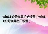 win11如何恢复初始设置（win11如何恢复出厂设置）