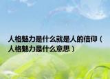 人格魅力是什么就是人的信仰（人格魅力是什么意思）