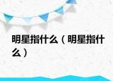 明星指什么（明星指什么）