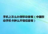 手机上怎么办理移动套餐（中国移动手机卡肿么开情侣套餐）