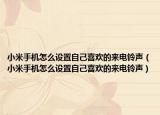小米手机怎么设置自己喜欢的来电铃声（小米手机怎么设置自己喜欢的来电铃声）