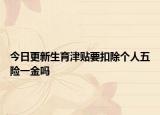 今日更新生育津贴要扣除个人五险一金吗