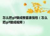 怎么把gif做成整套表情包（怎么把gif做成视频）