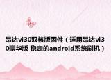 昂达vi30双核版固件（适用昂达vi30豪华版 稳定的android系统刷机）
