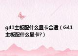 g41主板配什么显卡合适（G41主板配什么显卡?）