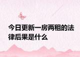 今日更新一房两租的法律后果是什么