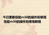 今日更新佳能m50的操作和使用 佳能m50的操作和使用教程