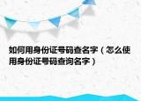 如何用身份证号码查名字（怎么使用身份证号码查询名字）