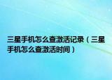三星手机怎么查激活记录（三星手机怎么查激活时间）