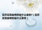 花开花落自有时是什么意思?（花开花落自有时是什么意思）
