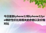 今日更新iphone12和iphone12pro哪款性价比高相关的参数以及价格对比