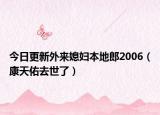 今日更新外来媳妇本地郎2006（康天佑去世了）
